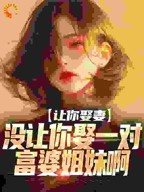 让你娶妻，没让你娶一对富婆姐妹啊第11章免费阅读