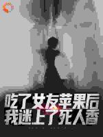 吃了女友苹果后，我迷上了死人香