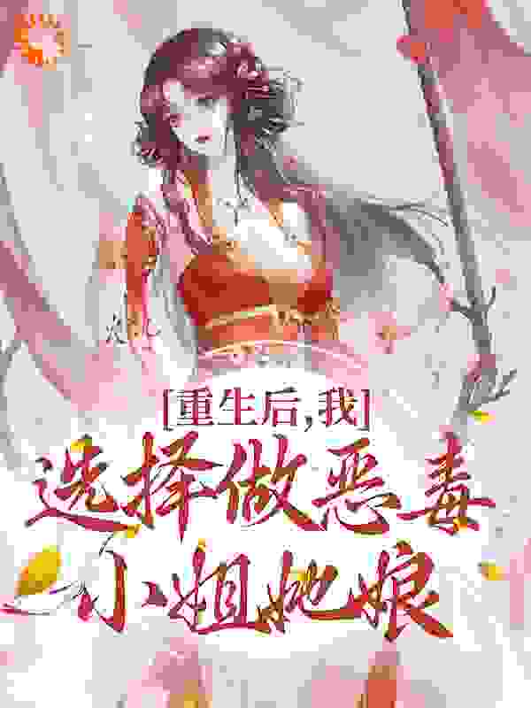 重生后，我选择做恶毒小姐她娘免费阅读