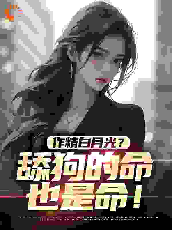 作精白月光？舔狗的命也是命！完结版