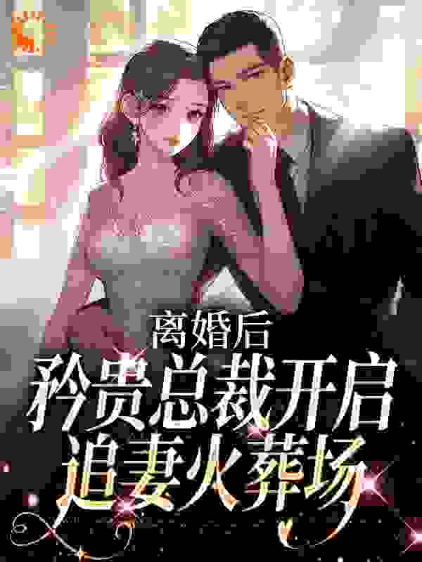 离婚后，矜贵总裁开启追妻火葬场全文免费看