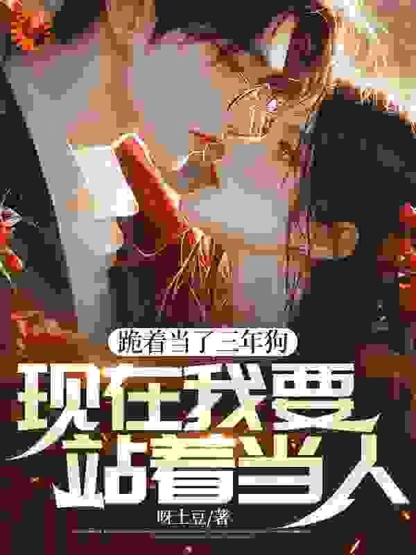 跪着当了三年狗，现在我要站着当人呀土豆小说