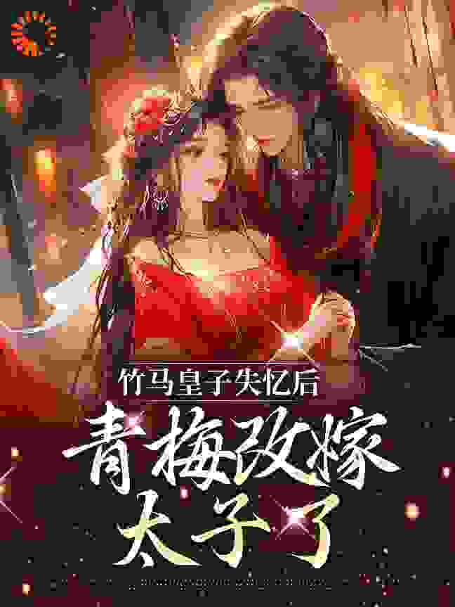 竹马皇子失忆后，青梅改嫁太子了第18章全文免费阅读