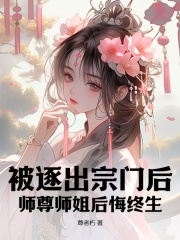 被逐出宗门后，师尊师姐后悔终生完结版