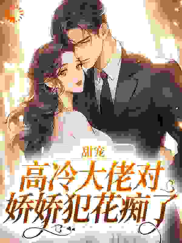 甜宠：高冷大佬对娇娇犯花痴了作者美乐乐